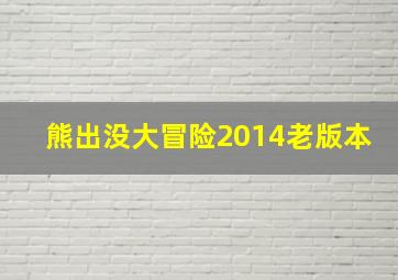 熊出没大冒险2014老版本