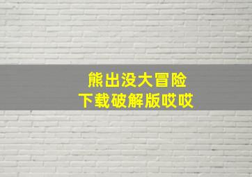 熊出没大冒险下载破解版哎哎