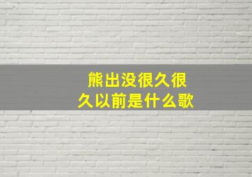 熊出没很久很久以前是什么歌