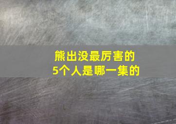 熊出没最厉害的5个人是哪一集的