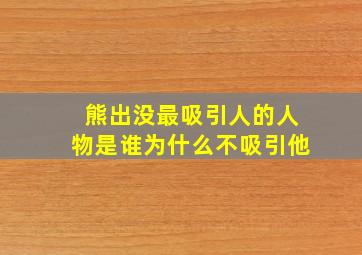 熊出没最吸引人的人物是谁为什么不吸引他