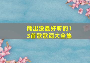 熊出没最好听的13首歌歌词大全集