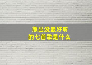 熊出没最好听的七首歌是什么