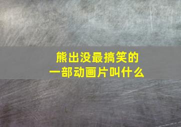 熊出没最搞笑的一部动画片叫什么