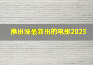 熊出没最新出的电影2023