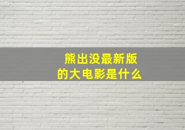 熊出没最新版的大电影是什么