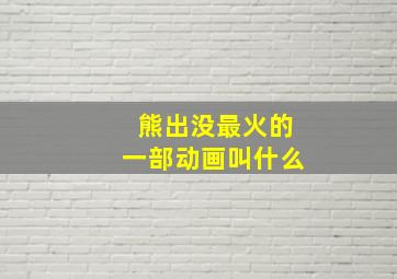 熊出没最火的一部动画叫什么