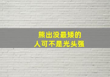 熊出没最矮的人可不是光头强