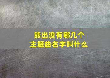 熊出没有哪几个主题曲名字叫什么