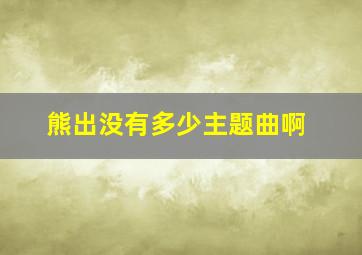 熊出没有多少主题曲啊