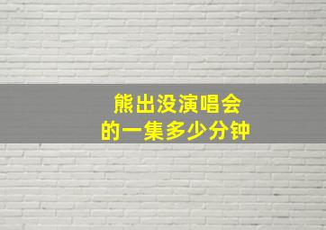 熊出没演唱会的一集多少分钟