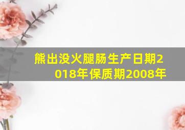 熊出没火腿肠生产日期2018年保质期2008年