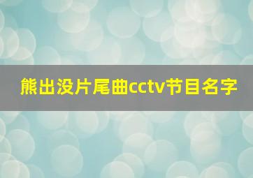 熊出没片尾曲cctv节目名字