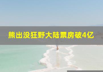 熊出没狂野大陆票房破4亿