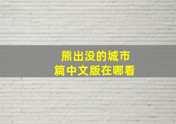 熊出没的城市篇中文版在哪看