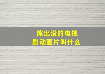 熊出没的电视剧动画片叫什么