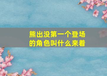 熊出没第一个登场的角色叫什么来着