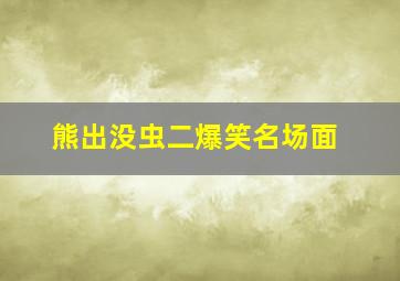 熊出没虫二爆笑名场面