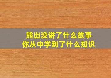 熊出没讲了什么故事你从中学到了什么知识