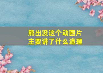 熊出没这个动画片主要讲了什么道理