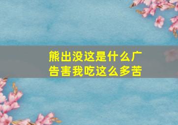 熊出没这是什么广告害我吃这么多苦