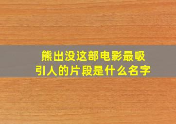 熊出没这部电影最吸引人的片段是什么名字