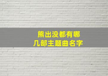 熊出没都有哪几部主题曲名字