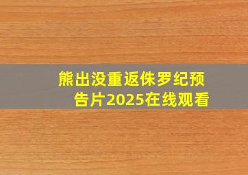 熊出没重返侏罗纪预告片2025在线观看