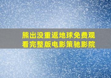 熊出没重返地球免费观看完整版电影策驰影院