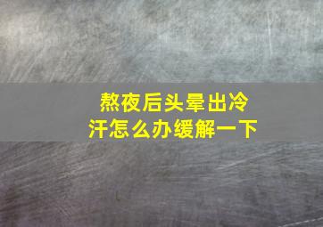 熬夜后头晕出冷汗怎么办缓解一下