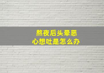 熬夜后头晕恶心想吐是怎么办