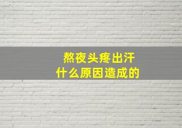 熬夜头疼出汗什么原因造成的