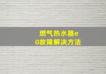 燃气热水器e0故障解决方法