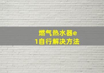 燃气热水器e1自行解决方法