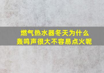 燃气热水器冬天为什么轰鸣声很大不容易点火呢