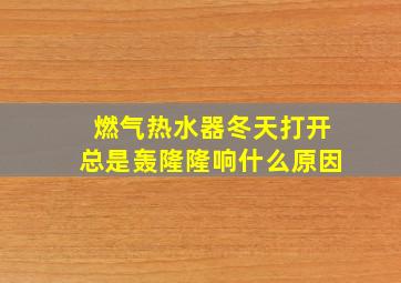 燃气热水器冬天打开总是轰隆隆响什么原因