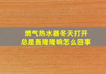 燃气热水器冬天打开总是轰隆隆响怎么回事