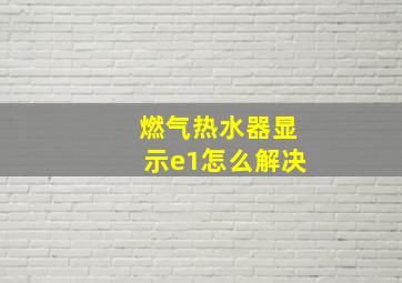 燃气热水器显示e1怎么解决