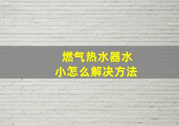 燃气热水器水小怎么解决方法