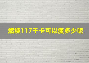 燃烧117千卡可以瘦多少呢