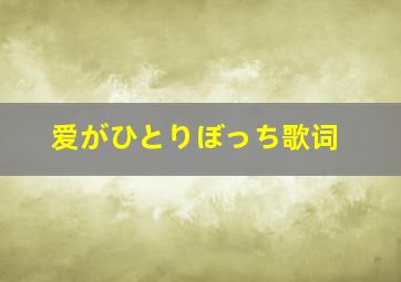 爱がひとりぼっち歌词