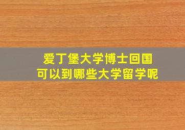 爱丁堡大学博士回国可以到哪些大学留学呢