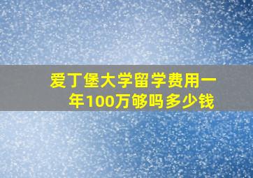 爱丁堡大学留学费用一年100万够吗多少钱