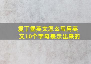 爱丁堡英文怎么写用英文10个字母表示出来的