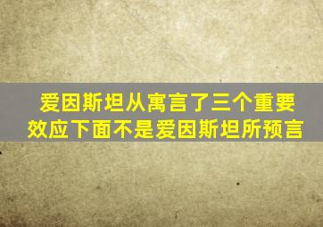 爱因斯坦从寓言了三个重要效应下面不是爱因斯坦所预言