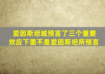 爱因斯坦城预言了三个重要效应下面不是爱因斯坦所预言