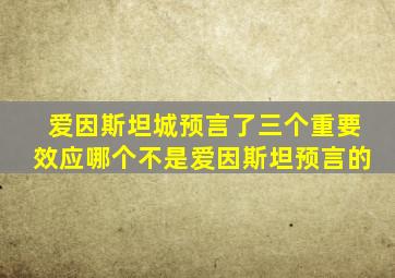 爱因斯坦城预言了三个重要效应哪个不是爱因斯坦预言的