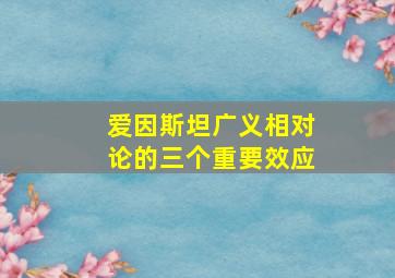 爱因斯坦广义相对论的三个重要效应