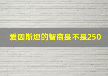 爱因斯坦的智商是不是250