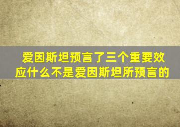 爱因斯坦预言了三个重要效应什么不是爱因斯坦所预言的